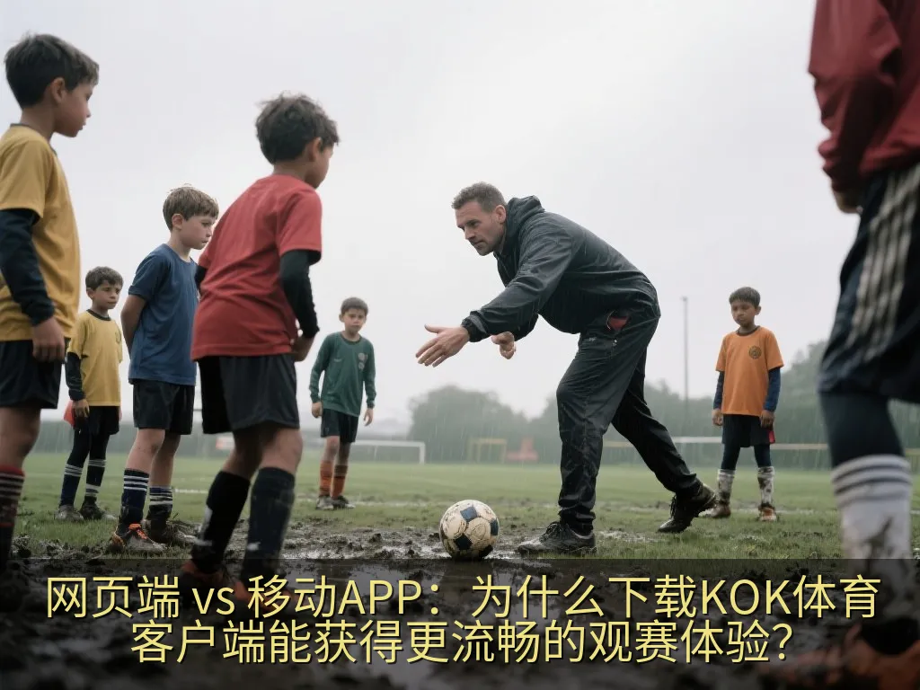 网页端 vs 移动APP：为什么下载KOK体育客户端能获得更流畅的观赛体验？